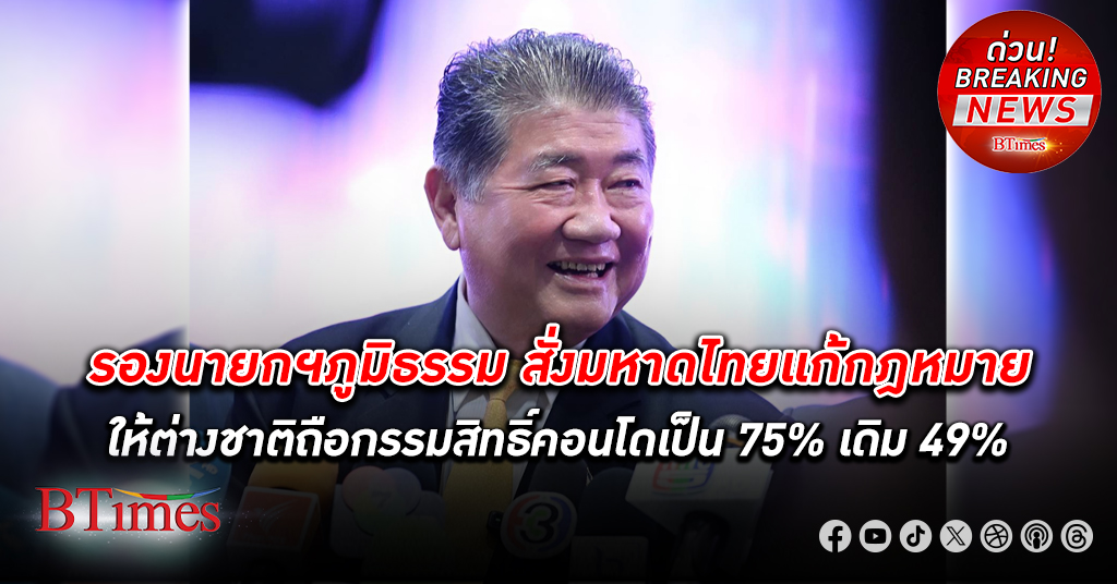 ภูมิธรรม สั่งกระทรวงมหาดไทยช่วยเหลือภาค อสังหาริมทรัพย์ ศึกษาแก้ไขให้ ต่างชาติ ถือกรรมสิทธิ์ คอนโด เป็น 75%