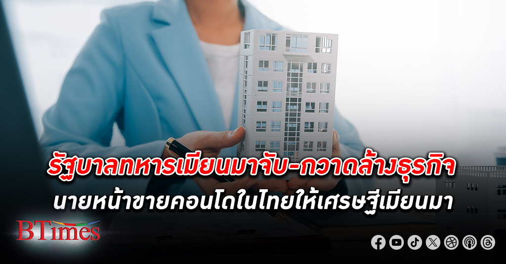 รัฐบาลทหาร เมียนมา จับ-กวาดล้างธุรกิจ นายหน้าขายคอนโด ในไทยให้เศรษฐีเมียนมารวมถึงธุรกิจซื้อขายเงินจ๊าต