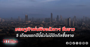 เศรษฐกิจพ่นพิษ อสังหาริมทรัพย์ ซึมยาว 5 เดือนแรกปีนี้ยังไม่มีปิดดีลซื้อขาย ปฏิเสธสินเชื่อสูงถึง 50-60%