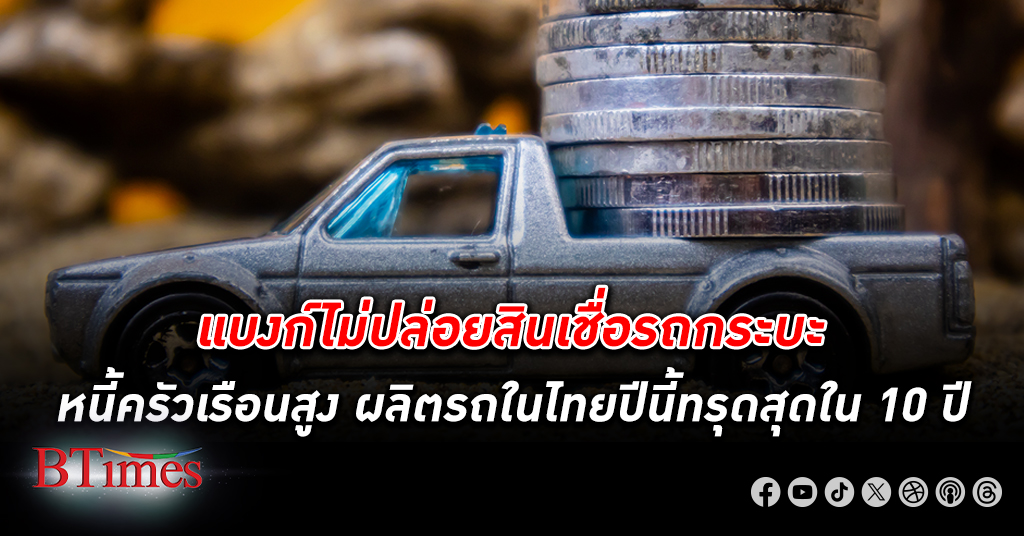แบงก์ไม่ปล่อย สินเชื่อรถกระบะ ควงหนี้ครัวเรือน ฉุดผลิตรถยนต์ในไทยทรุดต่ำสุดในรอบ 10 ปี