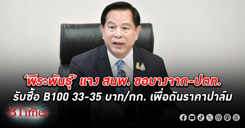 ‘พีระพันธุ์’ แจง สนพ. ขอบางจาก ปตท. รับซื้อ B100 33-35 บาทต่อกิโลกรัม เพื่อดัน ราคาปาล์ม