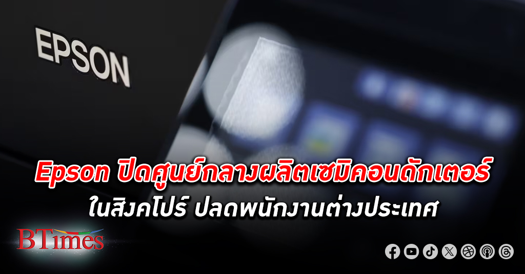 Epson จ่อบอกลา สิงคโปร์ ปิดศูนย์กลางผลิตเซมิคอนดักเตอร์ ปลดพนักงาน