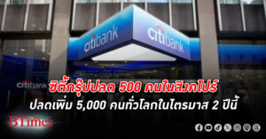 มนุษย์ธนาคาร ซิตี้กรุ๊ป ตกงาน 500 คนในสิงคโปร์ คาดในไตรมาส 2 ผ่านไป ปลดพนักงาน เพิ่ม 5,000 คนทั่วโลก