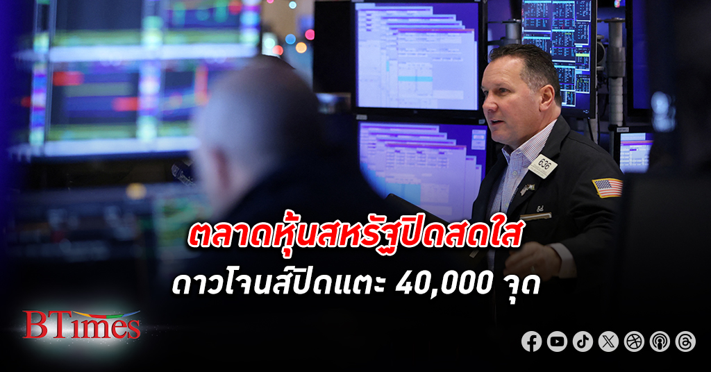 ตลาด หุ้น สหรัฐ ปิดสดใส ดัชนีหุ้นดาวโจนส์ปิดแตะ 40,000 จุด สูงสุดในรอบ 2 เดือนกว่า