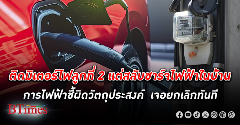 การไฟฟ้ายกเลิกติดตั้ง มิเตอร์ไฟ ฟ้าลูกที่ 2 ใช้แยก ชาร์จรถอีวี พบลักลอบสลับไปชาร์จเครื่องใช้ไฟฟ้าแทน