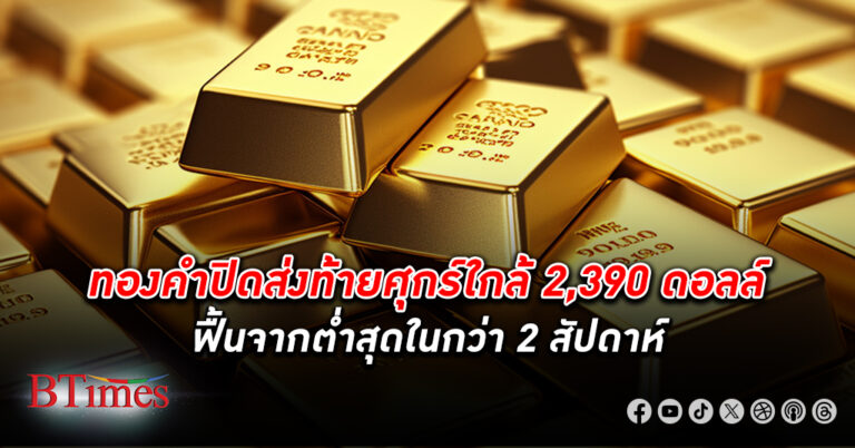 ทองคำโลก ดีดกลับกว่า 30 ดอลล์ ปิดส่งท้ายศุกร์ใกล้ 2,390 ดอลล์ ฟื้นจากต่ำสุดในกว่า 2 สัปดาห์