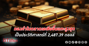 ทองคำ ในตลาดเอเชียขึ้นไม่ยั้งแตะสูงสุดเป็นประวัติศาสตร์ ที่ 2,487.39 ดอลลาร์