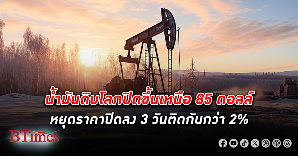 ราคา น้ำมันดิบ โลกปิดสูงขึ้นกว่า 2 ดอลล์ ขึ้นเหนือ 85 ดอลล์ หยุดราคาปิดลง 3 วันติดกันกว่า 2%