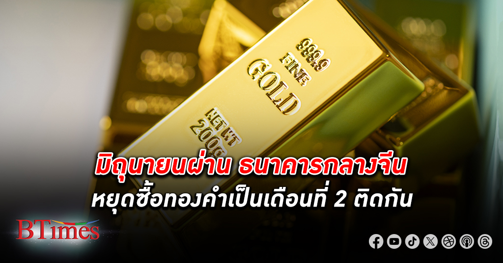 หยุดซื้ออีก! ธนาคารกลางจีน หยุดซื้อ ทองคำ เป็นเดือนที่ 2 ต่อเนื่อง