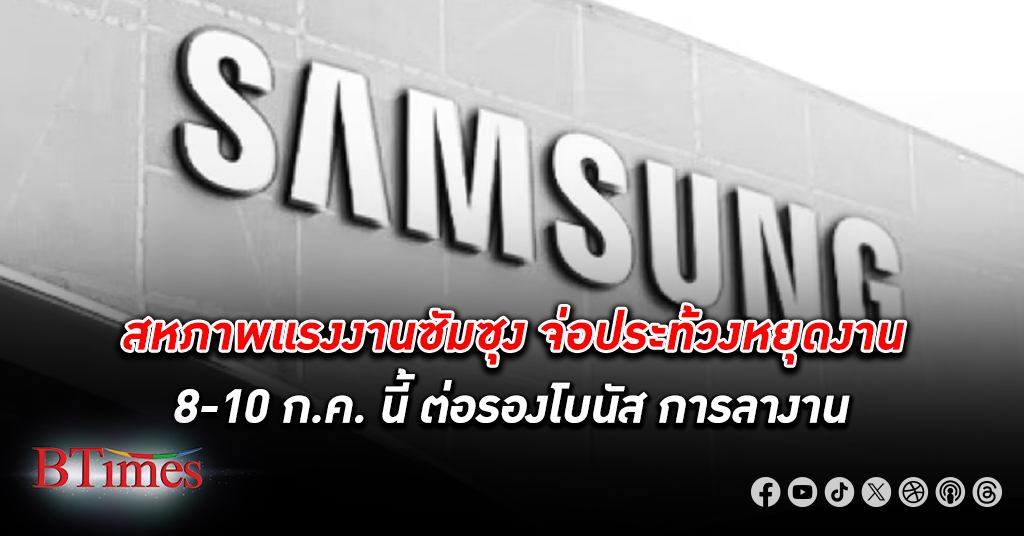 สหภาพแรงงาน ซัมซุง เตรียมหยุดงาน ประท้วง อีกครั้ง ในวันที่ 8-10 ก.ค. นี้ ต่อรองโบนัส การลางาน