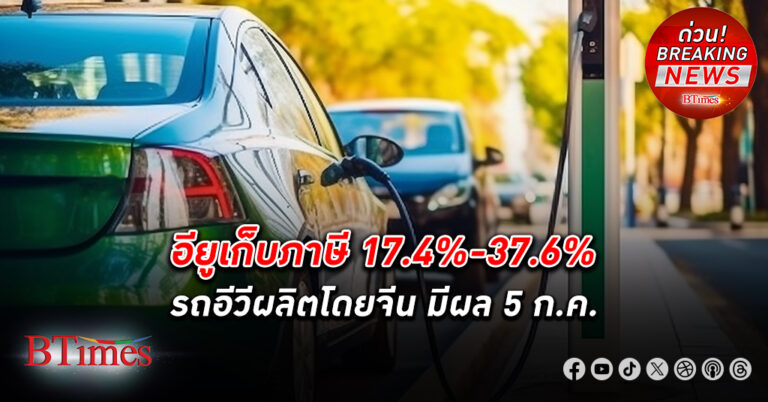 สหภาพยุโรป ประกาศเก็บ ภาษี ตั้งแต่ 17.4% ถึง 37.6% รถอีวี ผลิตโดยจีน มีผลวันศุกร์ 5 ก.ค.v