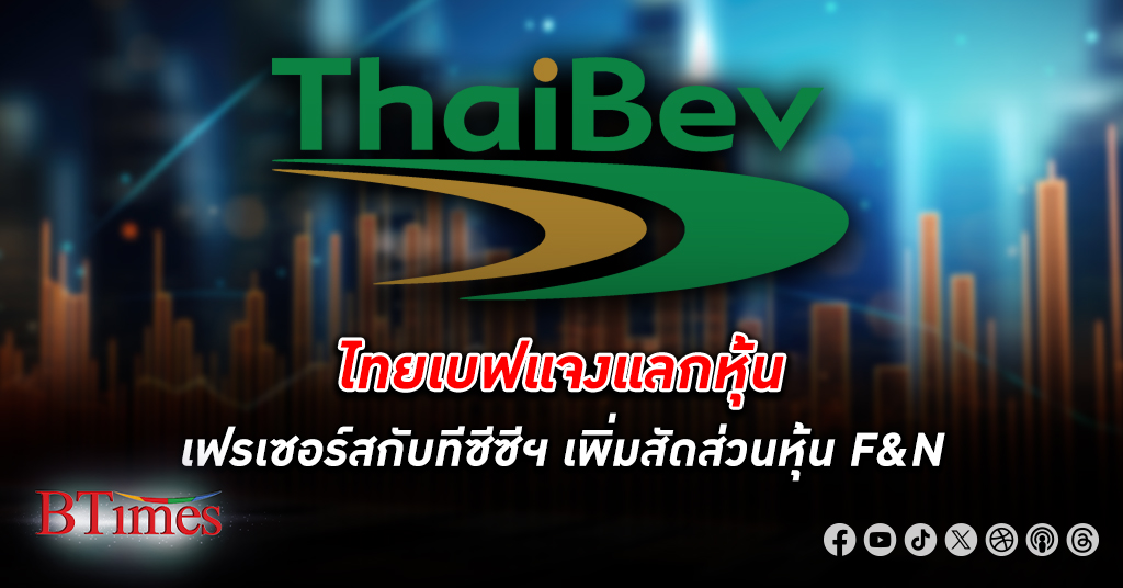 ไทยเบฟ แจงแลก หุ้น เฟรเซอร์สกับทีซีซีฯ เพิ่มสัดส่วนหุ้น F&N และขายหุ้น เฟรเซอร์ส พร็อพเพอร์ตี้