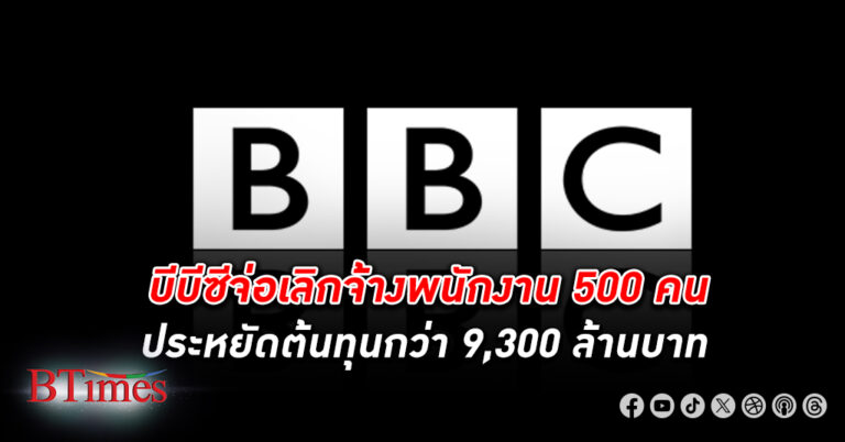 บีบีซี จ่อเลิกจ้างพนักงาน 500 คน ประหยัดเงินกว่า 9,300 ล้านบาท ปลดไปแล้ว 2,000 คนใน 5 ปีผ่านมา