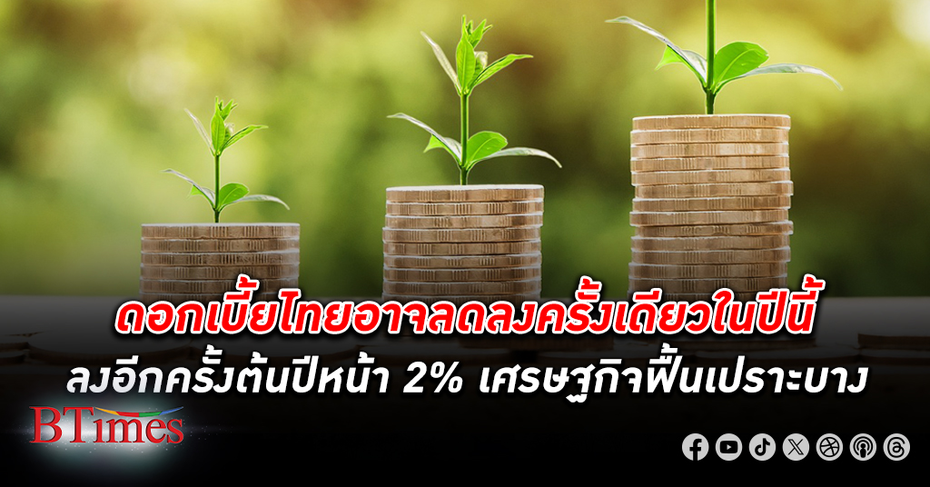 ดอกเบี้ย ไทยอาจลดลงครั้งเดียวในปีนี้ เศรษฐกิจไทยฟื้นตัวเปราะบางแค่ 2.5% บนความไม่แน่นอนสูง