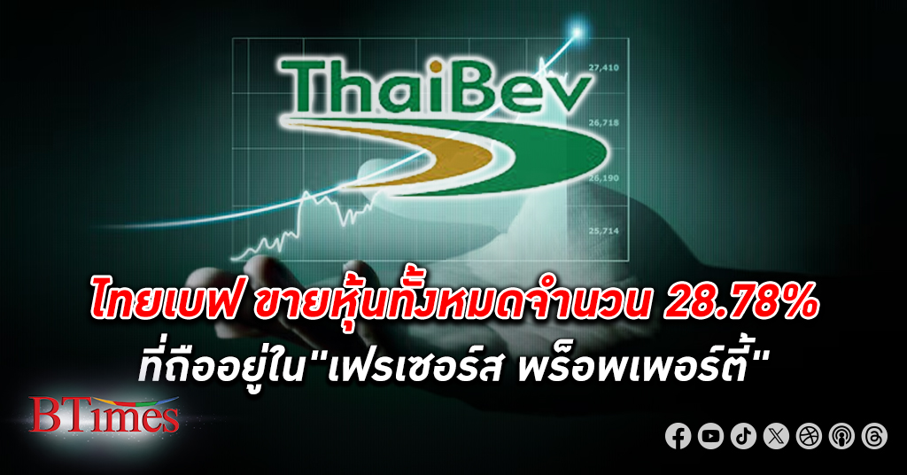 สื่อต่างประเทศกระพือข่าว ไทยเบฟ ขาย หุ้น ทั้งหมดจำนวน 28.78% ที่ถืออยู่ใน"เฟรเซอร์ส พร็อพเพอร์ตี้"