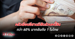 เปิดภาวะ หนี้ครัวเรือน ภาคอีสาน ครัวเรือนมีสัดส่วนหนี้กว่า 60% มากอันดับ 1 ในไทย