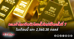 ตลาด ทองคำโลก ปิดสูงสุดเป็นประวัติศาสตร์ครั้งใหม่เป็นครั้งที่ 7 ในเดือนนี้ แตะ 2,560.30 ดอลลาร์