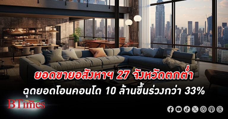 ตลาด อสังหาริมทรัพย์ ไทยซึมยาวถึงสิ้นปี 67 ยอดขาย 27 จังหวัดตกต่ำในครึ่งปีแรก กำลังซื้ออยู่จริงอ่อนปวกเปียก