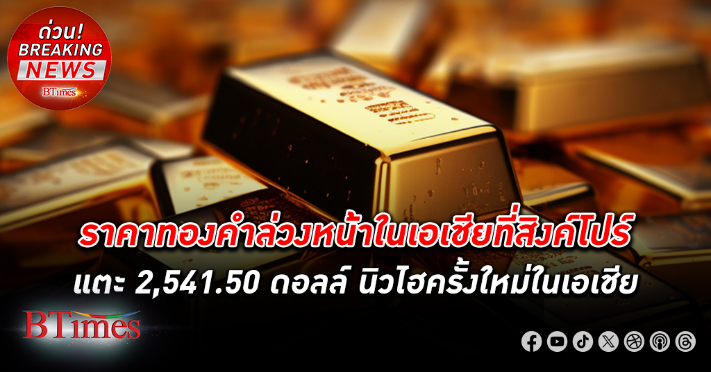 ราคาทองคำล่วงหน้า ในเอเชียขึ้นแตะ 2,541.50 ดอลล์ สูงสุดเป็นประวัติศาสตร์ครั้งใหม่ในเอเชีย