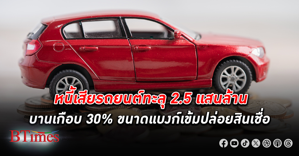 หนี้เสียรถยนต์ ทะลุ 2.5 แสนล้าน สูงขึ้นจากปีก่อนเกือบ 30% ท่ามกลางแบงก์เข้มงวดปล่อยสินเชื่อ