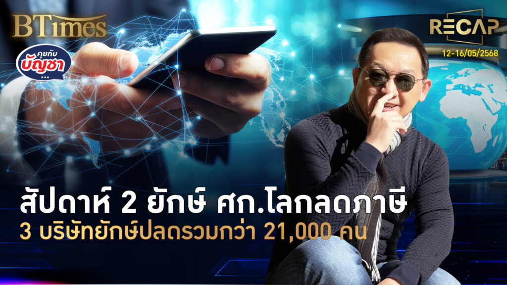 Recap สหรัฐจูบจีนลดภาษี 3 ยักษ์ปลดรวมกว่า 21,000 คน ศก.ไทยสะดุดโดน 2 ปี | คุยกับบัญชา | 16 พ.ค. 68