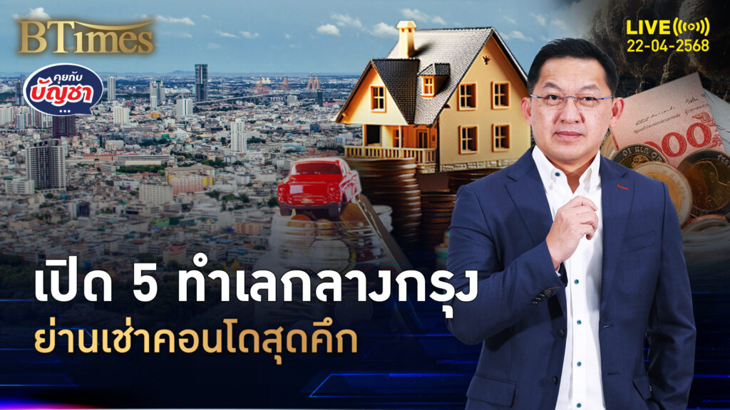 เปิด 5 ทำเลเช่าคอนโด เช่าแพง 1.5 แสน ผลตอบแทนปีละ 3-5% | คุยกับบัญชา | 22 เม.ย. 68
