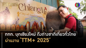 ททท. บุกเชียงใหม่ ดึงต่างชาติเที่ยวทั่วไทยผ่านงาน TTM+ 2025