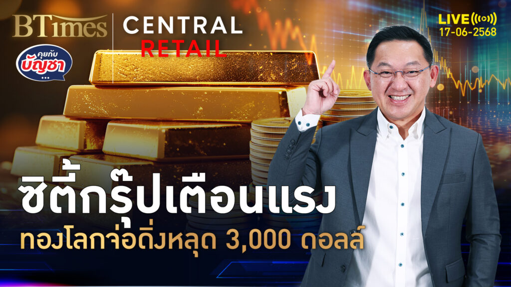 ซิตี้กรุ๊ปหักมุม มีหลุด 3,000 ดอลล์ ทองคำโลกเข้าโซนลบ | คุยกับบัญชา | 17 มิ.ย. 68
