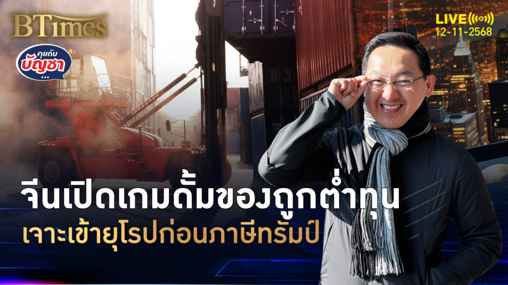 จีนเปลี่ยนเป้าเทของถูก ตลาดยุโรปรับเคราะห์ เปิดเกมก่อนสงครามภาษีทรัมป์ | คุยกับบัญชา | 12 พ.ย. 68